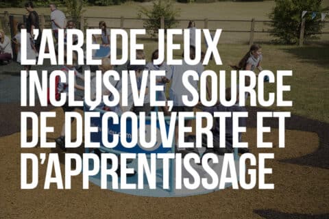 L’aire de jeux inclusive source de découverte et d’apprentissage